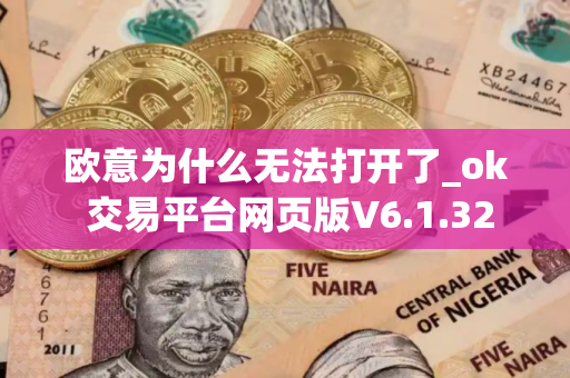 欧意为什么无法打开了_ok 交易平台网页版V6.1.32