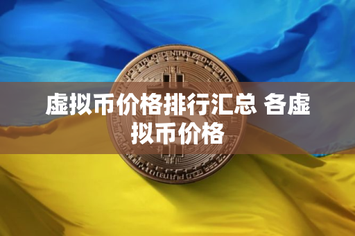 虚拟币价格排行汇总 各虚拟币价格