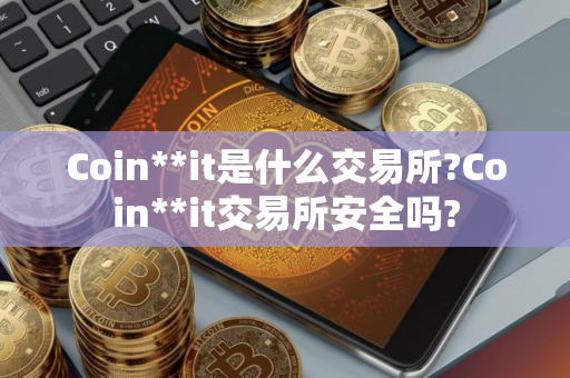 Coin**it是什么交易所?Coin**it交易所安全吗?