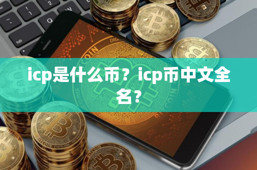 icp是什么币？icp币中文全名？
