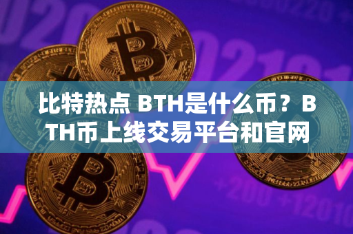 比特热点 BTH是什么币？BTH币上线交易平台和官网总量介绍
