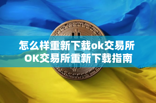 怎么样重新下载ok交易所 OK交易所重新下载指南