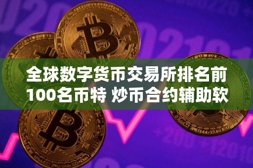 全球数字货币交易所排名前100名币特 炒币合约辅助软件