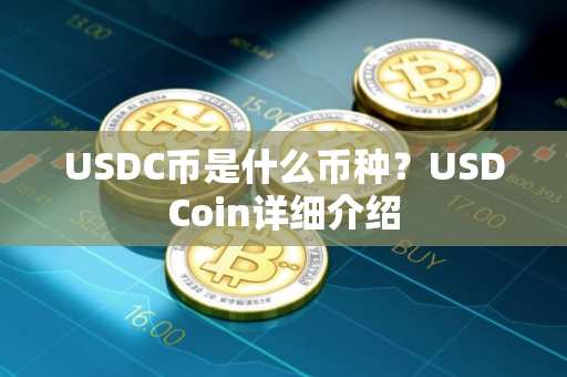 USDC币是什么币种?USDCoin详细介绍 USDC币是什么币种?USDCoin详细介绍