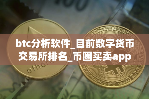 btc分析软件_目前数字货币交易所排名_币圈买卖app
