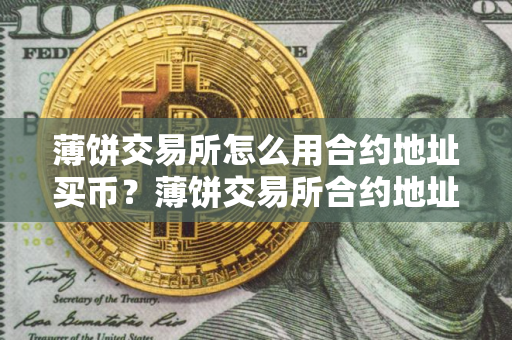 薄饼交易所怎么用合约地址买币？薄饼交易所合约地址买币教程