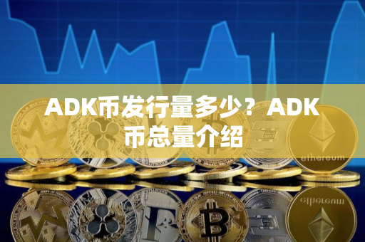 ADK币发行量多少？ADK币总量介绍