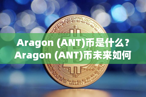 Aragon (ANT)币是什么？Aragon (ANT)币未来如何？