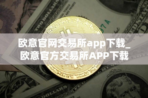 欧意官网交易所app下载_欧意官方交易所APP下载