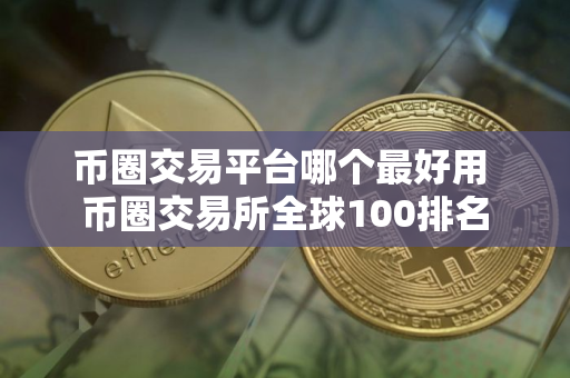 币圈交易平台哪个最好用 币圈交易所全球100排名