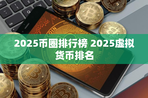 2025币圈排行榜 2025虚拟货币排名