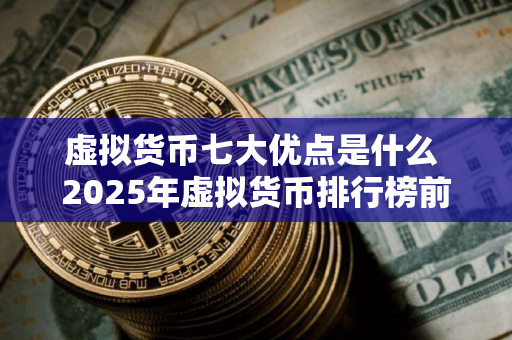 虚拟货币七大优点是什么 2025年虚拟货币排行榜前十名