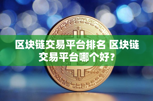区块链交易平台排名 区块链交易平台哪个好？