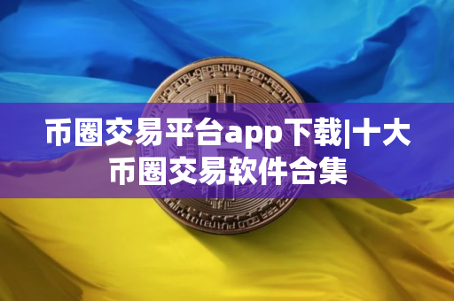 币圈交易平台app下载|十大币圈交易软件合集