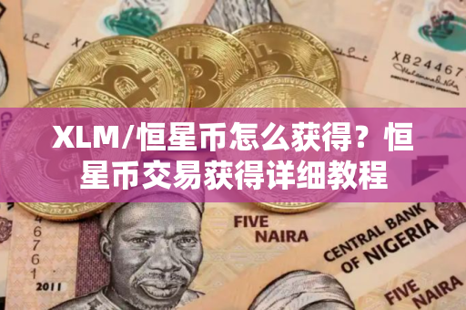 XLM/恒星币怎么获得？恒星币交易获得详细教程