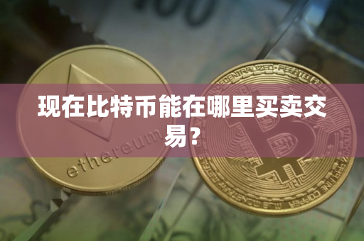 现在比特币能在哪里买卖交易？