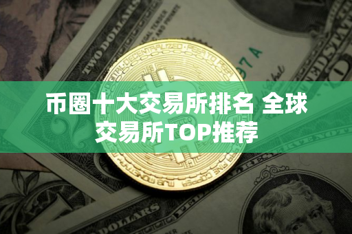 币圈十大交易所排名 全球交易所TOP推荐