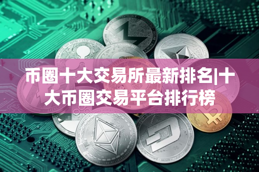 币圈十大交易所最新排名|十大币圈交易平台排行榜