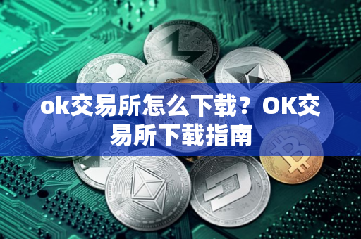 ok交易所怎么下载？OK交易所下载指南