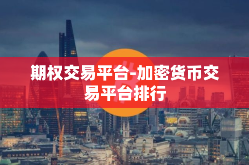 期权交易平台-加密货币交易平台排行