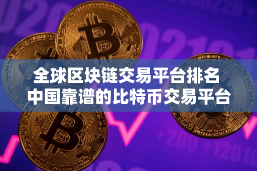 全球区块链交易平台排名 中国靠谱的比特币交易平台
