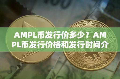 AMPL币发行价多少？AMPL币发行价格和发行时间介绍