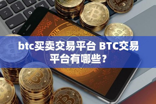 btc买卖交易平台 BTC交易平台有哪些? btc买卖交易平台 BTC交易平台有哪些?