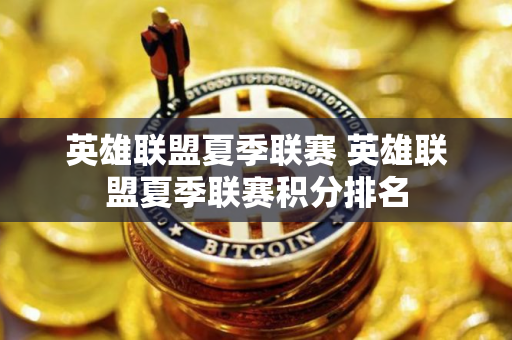 英雄联盟夏季联赛 英雄联盟夏季联赛积分排名