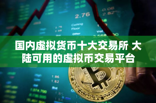 国内虚拟货币十大交易所 大陆可用的虚拟币交易平台