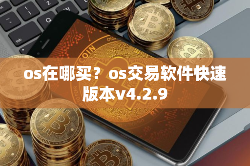 os在哪买？os交易软件快速版本v4.2.9