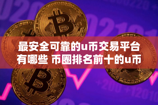 最安全可靠的u币交易平台有哪些 币圈排名前十的u币交易平台
