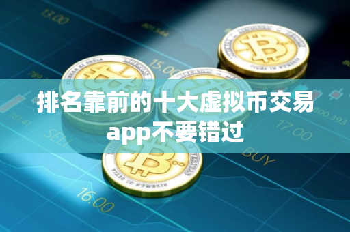 排名靠前的十大虚拟币交易app不要错过