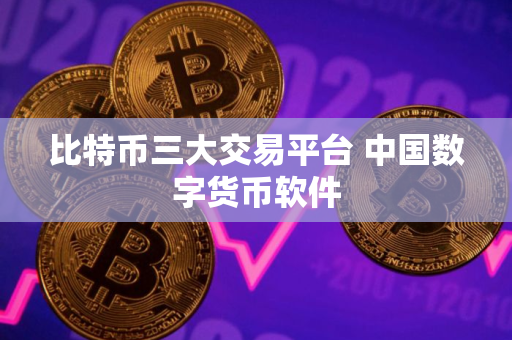 比特币三大交易平台 中国数字货币软件
