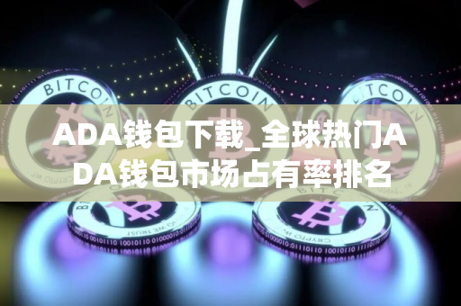 ADA钱包下载_全球热门ADA钱包市场占有率排名