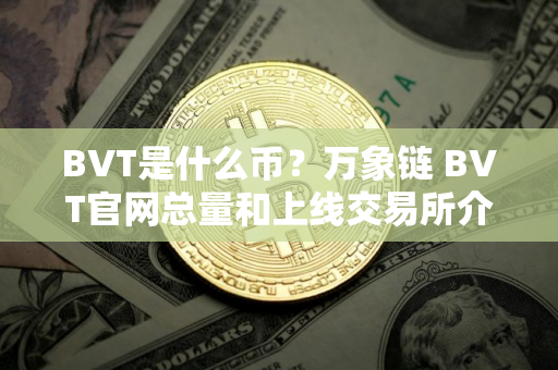 BVT是什么币？万象链 BVT官网总量和上线交易所介绍