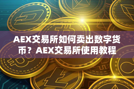 AEX交易所如何卖出数字货币？AEX交易所使用教程