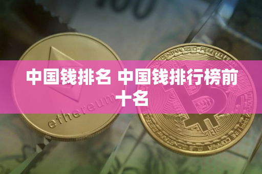 中国钱排名 中国钱排行榜前十名
