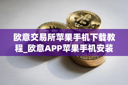 欧意交易所苹果手机下载教程_欧意APP苹果手机安装指南 欧意交易所苹果手机下载教程_欧意APP苹果手机安装指南