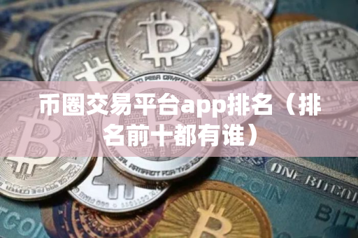 币圈交易平台app排名（排名前十都有谁）