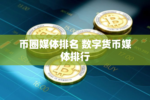 币圈媒体排名 数字货币媒体排行