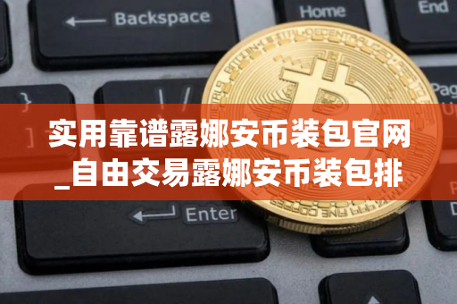 实用靠谱露娜安币装包官网_自由交易露娜安币装包排行榜2025年