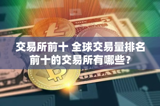 交易所前十 全球交易量排名前十的交易所有哪些？