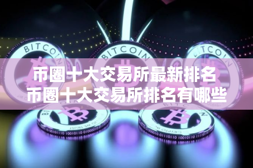 币圈十大交易所最新排名 币圈十大交易所排名有哪些? 币圈十大交易所最新排名 币圈十大交易所排名有哪些?