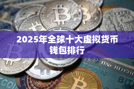 2025年全球十大虚拟货币钱包排行