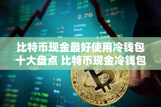比特币现金最好使用冷钱包十大盘点 比特币现金冷钱包最安全排名第一