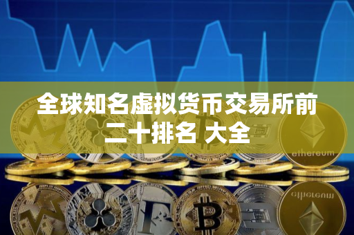 全球知名虚拟货币交易所前二十排名 大全 全球知名虚拟货币交易所前二十排名 大全