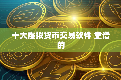 十大虚拟货币交易软件 靠谱的