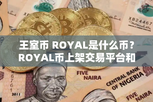 王室币 ROYAL是什么币？ROYAL币上架交易平台和总量介绍