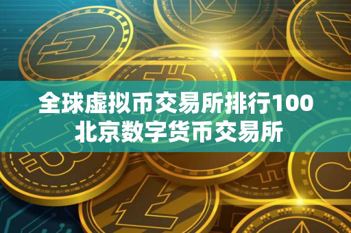 全球虚拟币交易所排行100 北京数字货币交易所