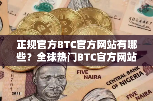 正规官方BTC官方网站有哪些？全球热门BTC官方网站十大盘点